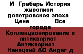  И. Грабарь История живописи, допетровская эпоха › Цена ­ 12 000 - Все города Коллекционирование и антиквариат » Антиквариат   . Ненецкий АО,Андег д.